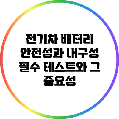 전기차 배터리 안전성과 내구성: 필수 테스트와 그 중요성