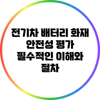 전기차 배터리 화재 안전성 평가: 필수적인 이해와 절차