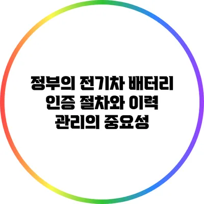 정부의 전기차 배터리 인증 절차와 이력 관리의 중요성