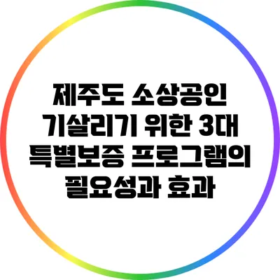 제주도 소상공인 기살리기 위한 3대 특별보증 프로그램의 필요성과 효과