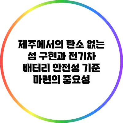 제주에서의 탄소 없는 섬 구현과 전기차 배터리 안전성 기준 마련의 중요성
