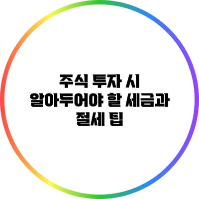 주식 투자 시 알아두어야 할 세금과 절세 팁