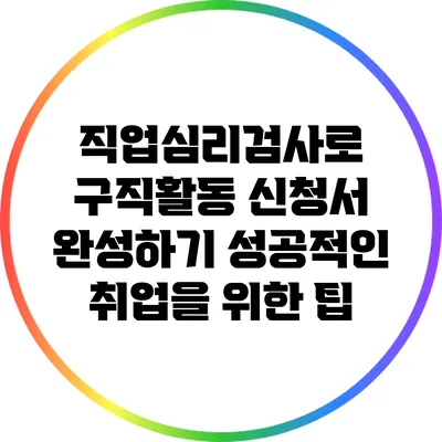 직업심리검사로 구직활동 신청서 완성하기: 성공적인 취업을 위한 팁