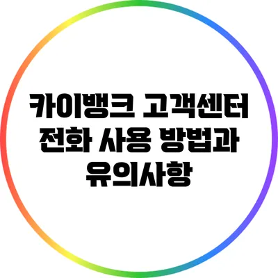 카이뱅크 고객센터 전화 사용 방법과 유의사항