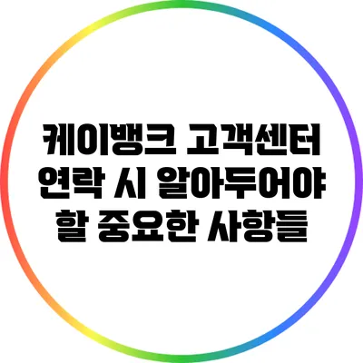 케이뱅크 고객센터 연락 시 알아두어야 할 중요한 사항들