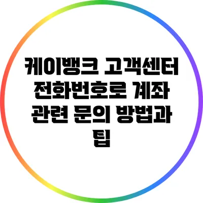 케이뱅크 고객센터 전화번호로 계좌 관련 문의 방법과 팁