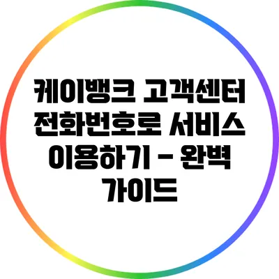 케이뱅크 고객센터 전화번호로 서비스 이용하기 – 완벽 가이드