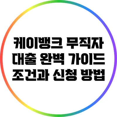 케이뱅크 무직자 대출 완벽 가이드: 조건과 신청 방법