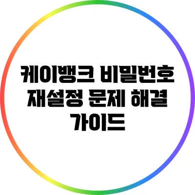 케이뱅크 비밀번호 재설정 문제 해결 가이드