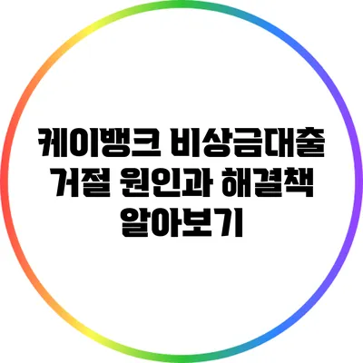 케이뱅크 비상금대출 거절 원인과 해결책 알아보기