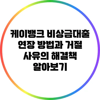 케이뱅크 비상금대출 연장 방법과 거절 사유의 해결책 알아보기