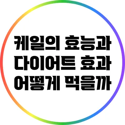 케일의 효능과 다이어트 효과: 어떻게 먹을까?