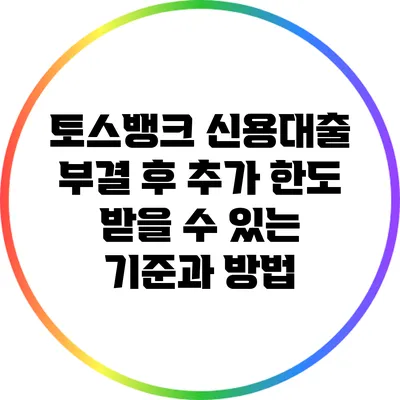 토스뱅크 신용대출 부결 후 추가 한도 받을 수 있는 기준과 방법