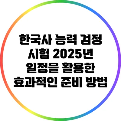 한국사 능력 검정 시험 2025년 일정을 활용한 효과적인 준비 방법