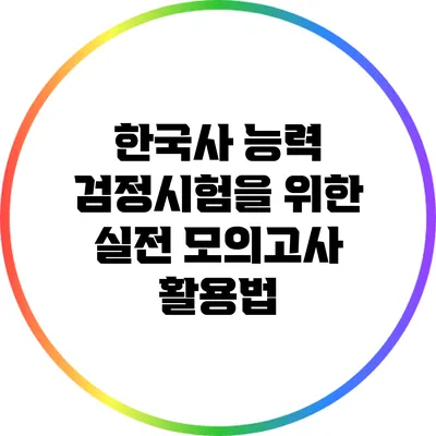 한국사 능력 검정시험을 위한 실전 모의고사 활용법