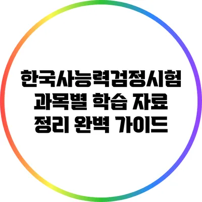 한국사능력검정시험 과목별 학습 자료 정리 완벽 가이드