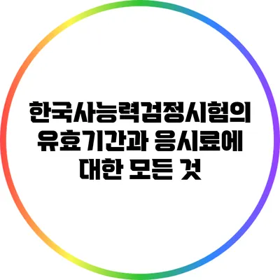 한국사능력검정시험의 유효기간과 응시료에 대한 모든 것