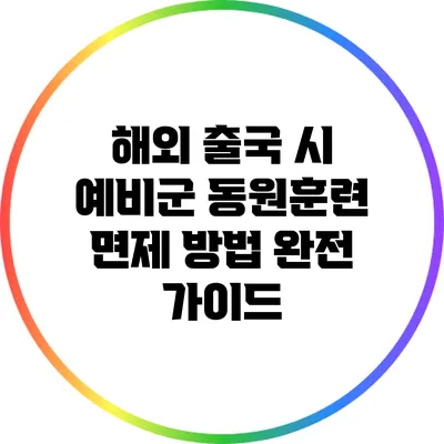 해외 출국 시 예비군 동원훈련 면제 방법 완전 가이드