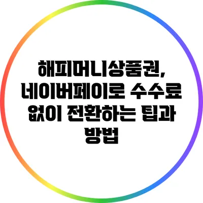 해피머니상품권, 네이버페이로 수수료 없이 전환하는 팁과 방법