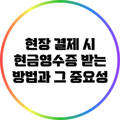 현장 결제 시 현금영수증 받는 방법과 그 중요성