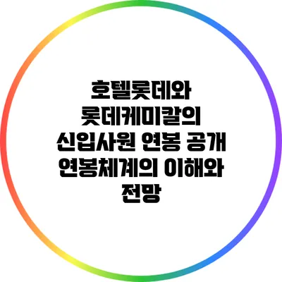 호텔롯데와 롯데케미칼의 신입사원 연봉 공개: 연봉체계의 이해와 전망