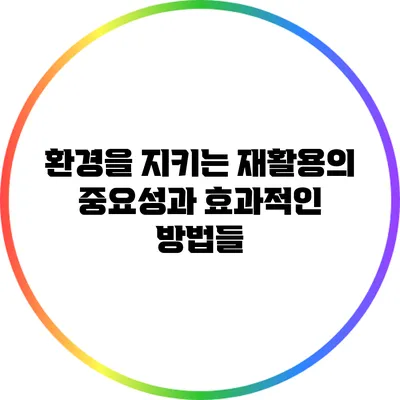 환경을 지키는 재활용의 중요성과 효과적인 방법들
