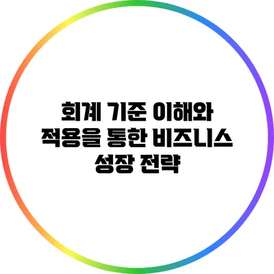 회계 기준: 이해와 적용을 통한 비즈니스 성장 전략
