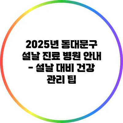 2025년 동대문구 설날 진료 병원 안내 - 설날 대비 건강 관리 팁