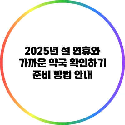 2025년 설 연휴와 가까운 약국 확인하기: 준비 방법 안내