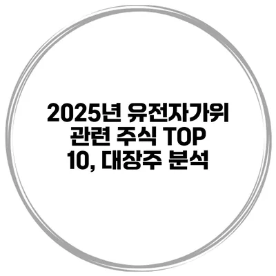 2025년 유전자가위 관련 주식 TOP 10, 대장주 분석
