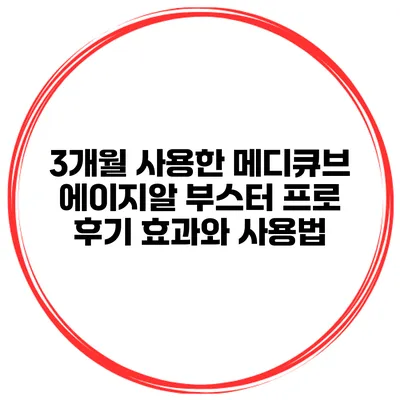 3개월 사용한 메디큐브 에이지알 부스터 프로 후기: 효과와 사용법