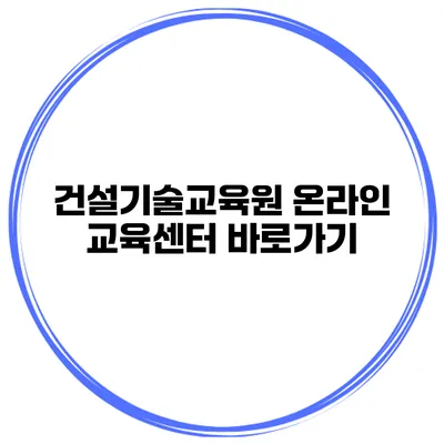 건설기술교육원 온라인 교육센터 바로가기