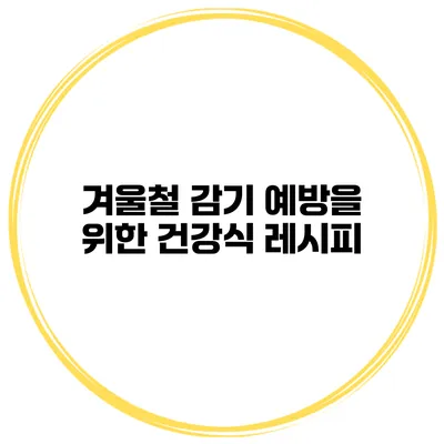 겨울철 감기 예방을 위한 건강식 레시피