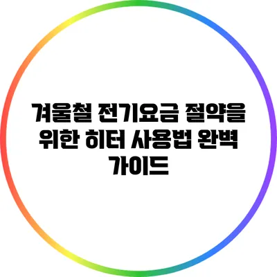 겨울철 전기요금 절약을 위한 히터 사용법 완벽 가이드