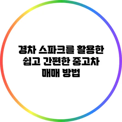 경차 스파크를 활용한 쉽고 간편한 중고차 매매 방법