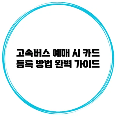 고속버스 예매 시 카드 등록 방법 완벽 가이드