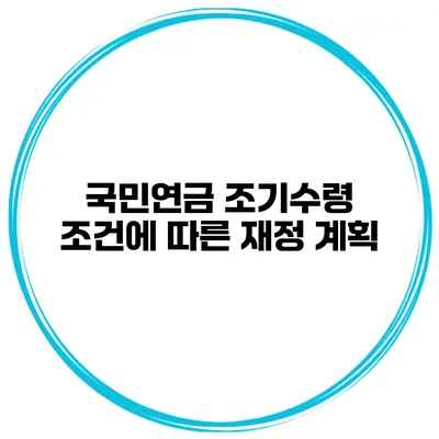 국민연금 조기수령 조건에 따른 재정 계획