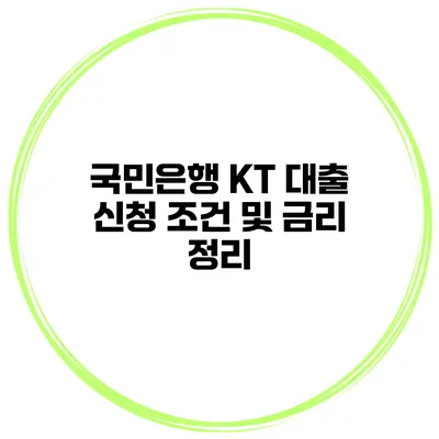 국민은행 KT 대출 신청 조건 및 금리 정리