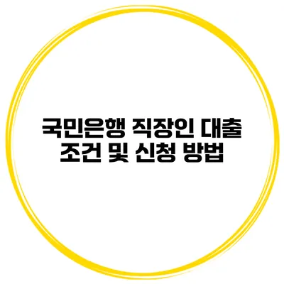 국민은행 직장인 대출 조건 및 신청 방법