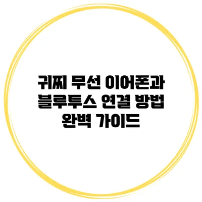 귀찌 무선 이어폰과 블루투스 연결 방법 완벽 가이드
