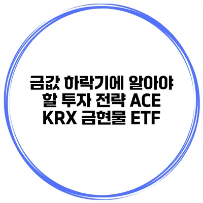 금값 하락기에 알아야 할 투자 전략 ACE KRX 금현물 ETF