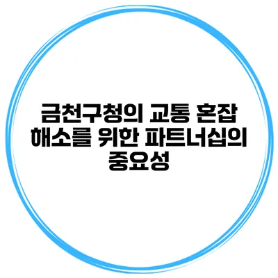 금천구청의 교통 혼잡 해소를 위한 파트너십의 중요성