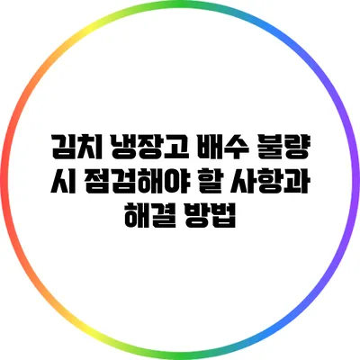 김치 냉장고 배수 불량 시 점검해야 할 사항과 해결 방법