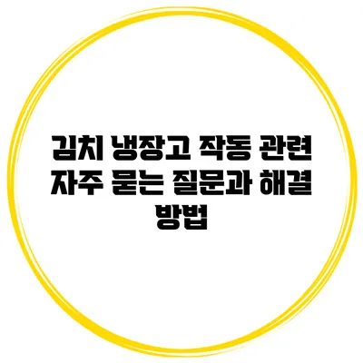 김치 냉장고 작동 관련 자주 묻는 질문과 해결 방법