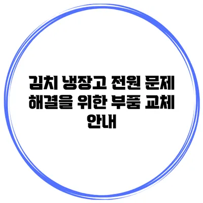 김치 냉장고 전원 문제 해결을 위한 부품 교체 안내