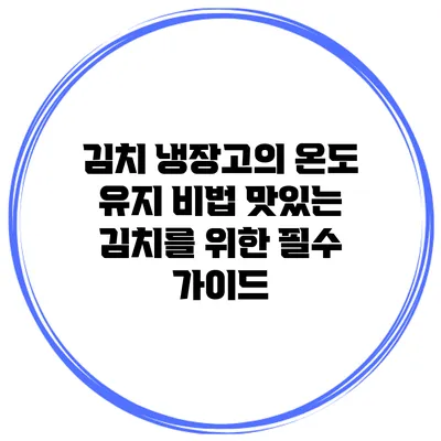 김치 냉장고의 온도 유지 비법: 맛있는 김치를 위한 필수 가이드