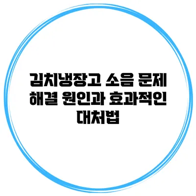 김치냉장고 소음 문제 해결: 원인과 효과적인 대처법