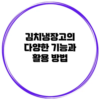 김치냉장고의 다양한 기능과 활용 방법
