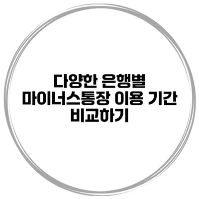 다양한 은행별 마이너스통장 이용 기간 비교하기