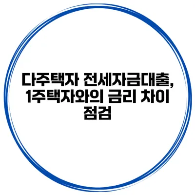 다주택자 전세자금대출, 1주택자와의 금리 차이 점검